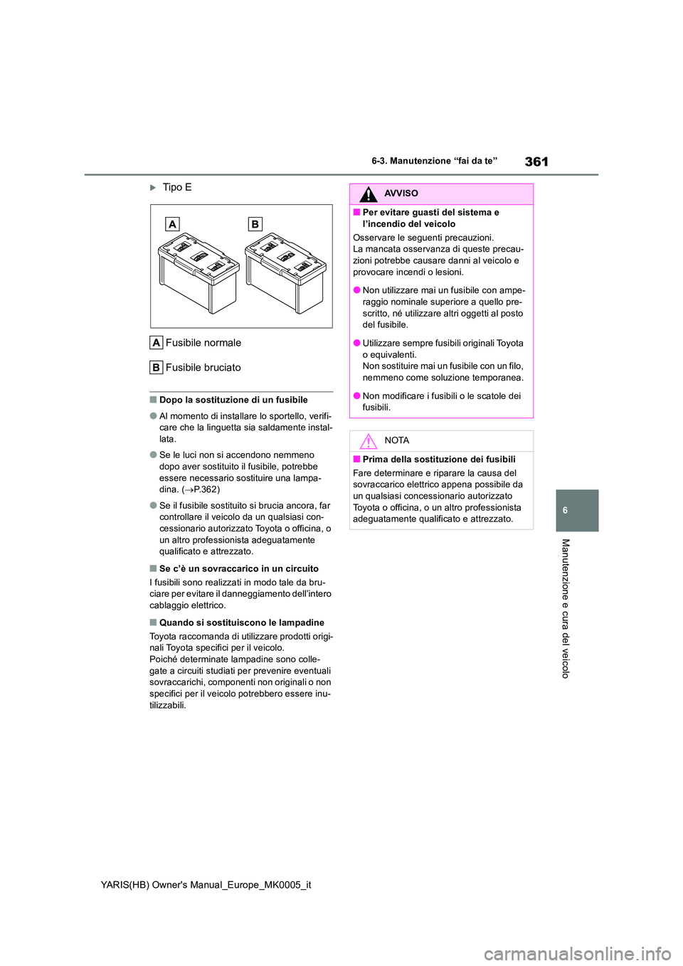 TOYOTA YARIS 2021 Manuale duso (in Italian) 361
6
YARIS(HB) Owners Manual_Europe_MK0005_it
6-3. Manutenzione “fai da te”
Manutenzione e cura del veicolo
Tipo E
Fusibile normale
Fusibile bruciato
■Dopo la sostituzione di un fusibile
TOYOTA YARIS 2021 Manuale duso (in Italian) 361
6
YARIS(HB) Owners Manual_Europe_MK0005_it
6-3. Manutenzione “fai da te”
Manutenzione e cura del veicolo
Tipo E
Fusibile normale
Fusibile bruciato
■Dopo la sostituzione di un fusibile