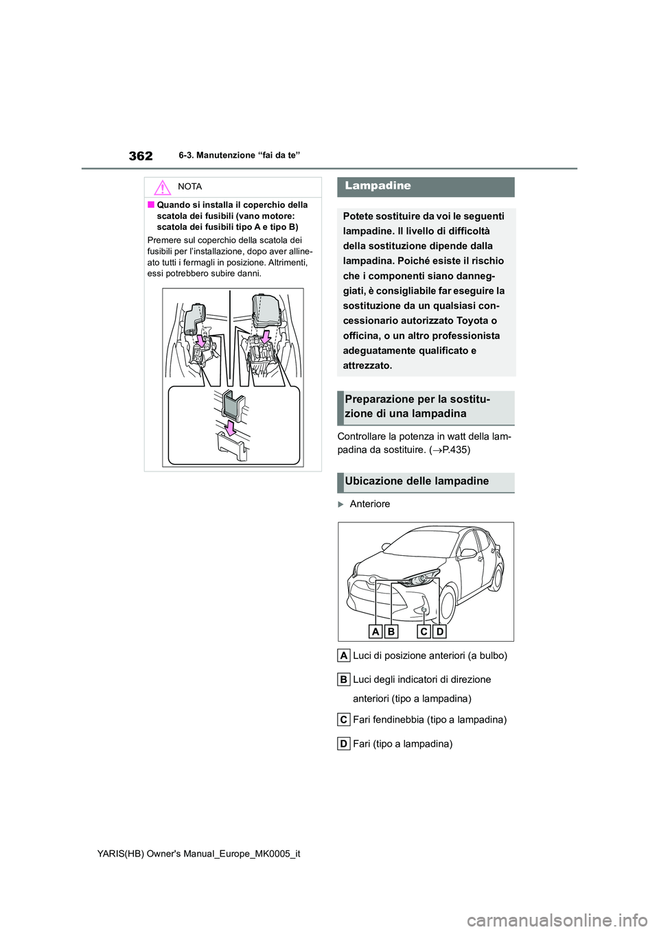 TOYOTA YARIS 2021 Manuale duso (in Italian) 362
YARIS(HB) Owners Manual_Europe_MK0005_it
6-3. Manutenzione “fai da te”
Controllare la potenza in watt della lam-
padina da sostituire. ( →P.435)
Anteriore
Luci di posizione anteriori ( TOYOTA YARIS 2021 Manuale duso (in Italian) 362
YARIS(HB) Owners Manual_Europe_MK0005_it
6-3. Manutenzione “fai da te”
Controllare la potenza in watt della lam-
padina da sostituire. ( →P.435)
Anteriore
Luci di posizione anteriori (