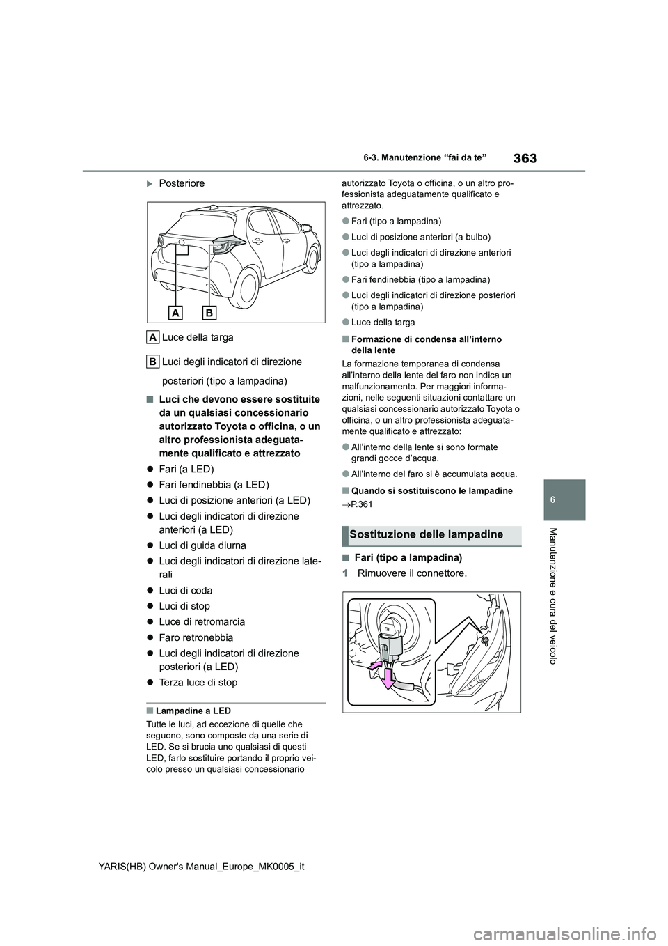 TOYOTA YARIS 2021 Manuale duso (in Italian) 363
6
YARIS(HB) Owners Manual_Europe_MK0005_it
6-3. Manutenzione “fai da te”
Manutenzione e cura del veicolo
Posteriore
Luce della targa
Luci degli indicatori di direzione
posteriori (tipo a TOYOTA YARIS 2021 Manuale duso (in Italian) 363
6
YARIS(HB) Owners Manual_Europe_MK0005_it
6-3. Manutenzione “fai da te”
Manutenzione e cura del veicolo
Posteriore
Luce della targa
Luci degli indicatori di direzione
posteriori (tipo a