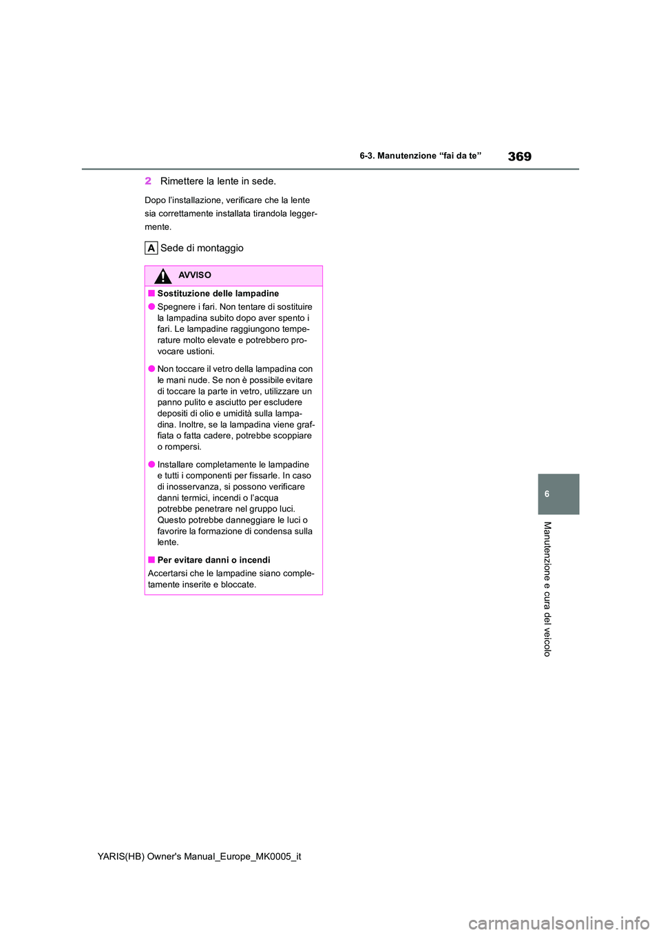 TOYOTA YARIS 2021  Manuale duso (in Italian) 369
6
YARIS(HB) Owners Manual_Europe_MK0005_it
6-3. Manutenzione “fai da te”
Manutenzione e cura del veicolo
2Rimettere la lente in sede.
Dopo l’installazione, verificare che la lente  
sia cor
