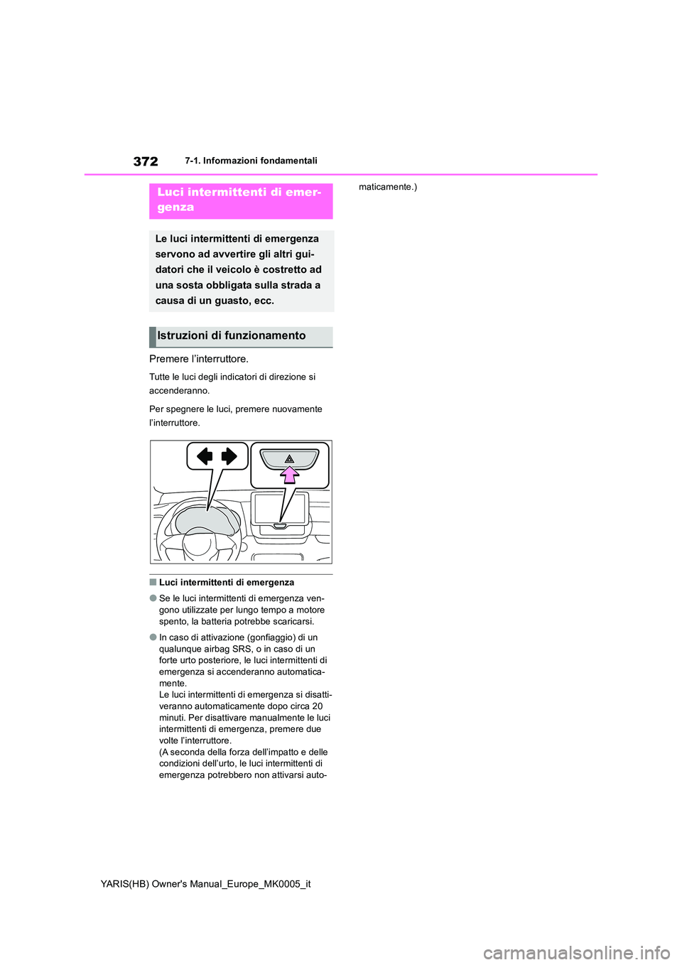 TOYOTA YARIS 2021  Manuale duso (in Italian) 372
YARIS(HB) Owners Manual_Europe_MK0005_it
7-1. Informazioni fondamentali
7-1.In formazioni fond amentali
Premere l’interruttore.
Tutte le luci degli indicatori di direzione si  
accenderanno. 
P