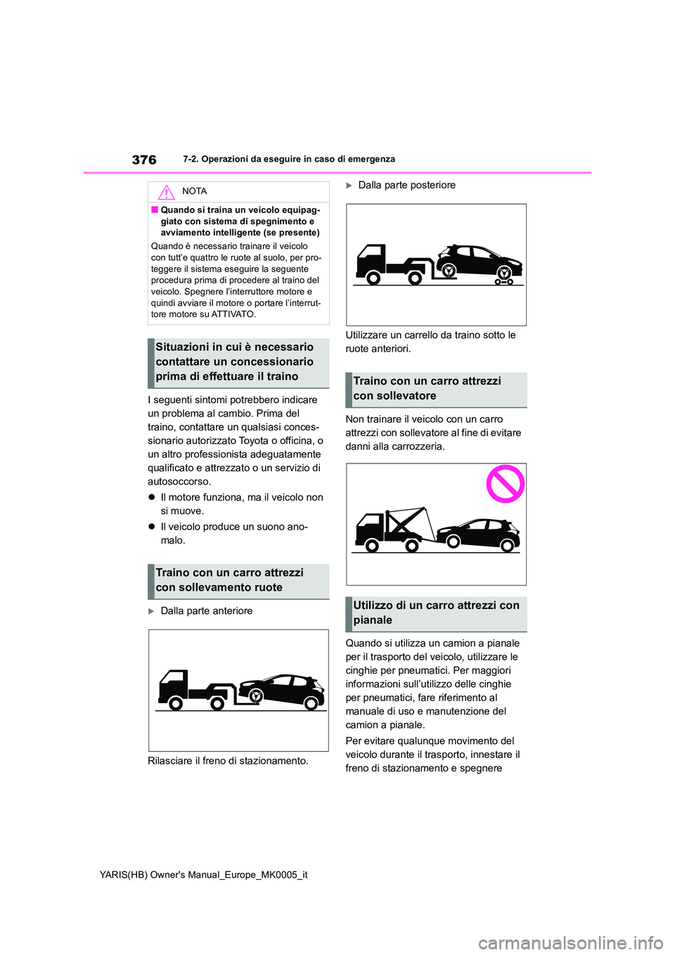 TOYOTA YARIS 2021  Manuale duso (in Italian) 376
YARIS(HB) Owners Manual_Europe_MK0005_it
7-2. Operazioni da eseguire in caso di emergenza
I seguenti sintomi potrebbero indicare  
un problema al cambio. Prima del 
traino, contattare un qualsias