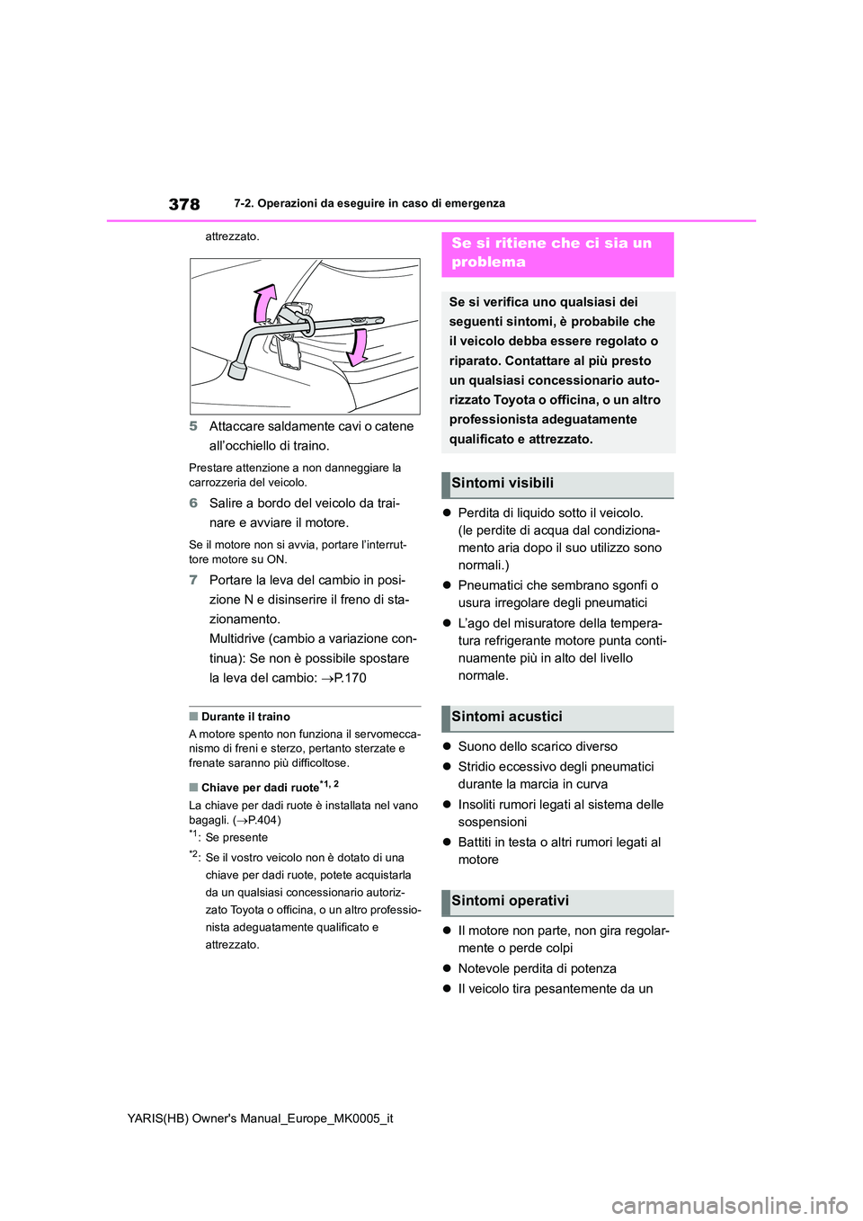 TOYOTA YARIS 2021  Manuale duso (in Italian) 378
YARIS(HB) Owners Manual_Europe_MK0005_it
7-2. Operazioni da eseguire in caso di emergenza 
attrezzato.
5 Attaccare saldamente cavi o catene  
all’occhiello di traino.
Prestare attenzione a non 