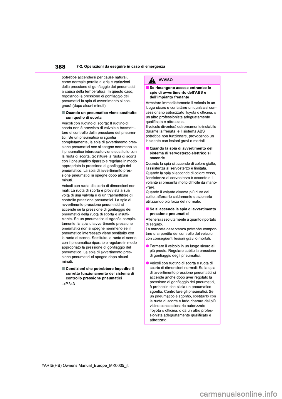 TOYOTA YARIS 2021 Manuale duso (in Italian) 388
YARIS(HB) Owners Manual_Europe_MK0005_it
7-2. Operazioni da eseguire in caso di emergenza
potrebbe accendersi per cause naturali, come normale perdita di aria e variazioni della pressione di go TOYOTA YARIS 2021 Manuale duso (in Italian) 388
YARIS(HB) Owners Manual_Europe_MK0005_it
7-2. Operazioni da eseguire in caso di emergenza
potrebbe accendersi per cause naturali, come normale perdita di aria e variazioni della pressione di go
