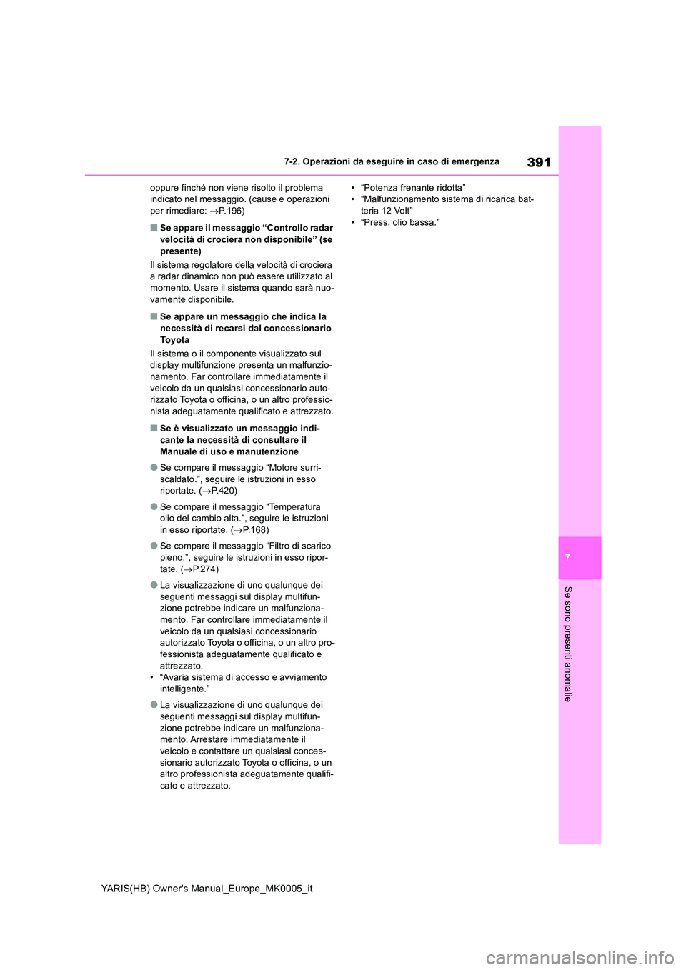 TOYOTA YARIS 2021 Manuale duso (in Italian) 391
7
YARIS(HB) Owners Manual_Europe_MK0005_it
7-2. Operazioni da eseguire in caso di emergenza
Se sono presenti anomalie
oppure finché non viene risolto il problema indicato nel messaggio. (cause TOYOTA YARIS 2021 Manuale duso (in Italian) 391
7
YARIS(HB) Owners Manual_Europe_MK0005_it
7-2. Operazioni da eseguire in caso di emergenza
Se sono presenti anomalie
oppure finché non viene risolto il problema indicato nel messaggio. (cause