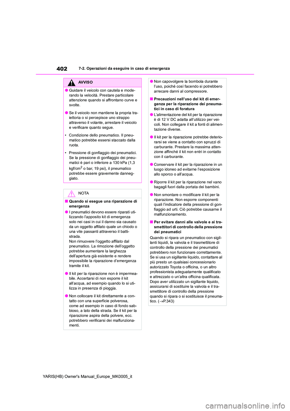 TOYOTA YARIS 2021  Manuale duso (in Italian) 402
YARIS(HB) Owners Manual_Europe_MK0005_it
7-2. Operazioni da eseguire in caso di emergenza
AVVISO
●Guidare il veicolo con cautela e mode- 
rando la velocità. Prestare particolare  attenzione qu
