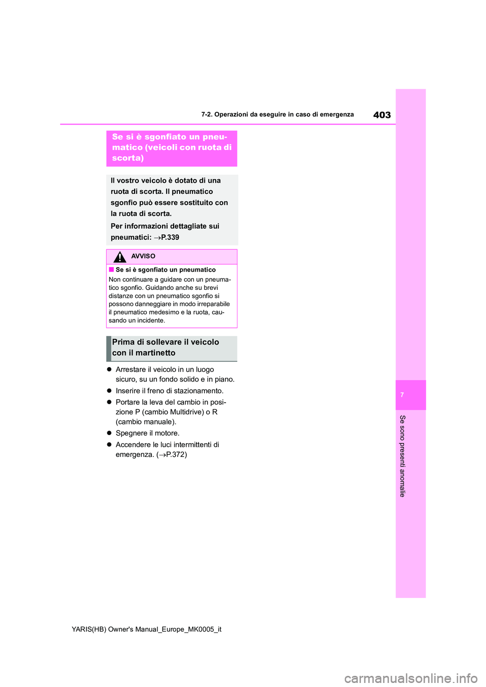 TOYOTA YARIS 2021  Manuale duso (in Italian) 403
7
YARIS(HB) Owners Manual_Europe_MK0005_it
7-2. Operazioni da eseguire in caso di emergenza
Se sono presenti anomalie
�zArrestare il veicolo in un luogo  
sicuro, su un fondo solido e in piano. 
