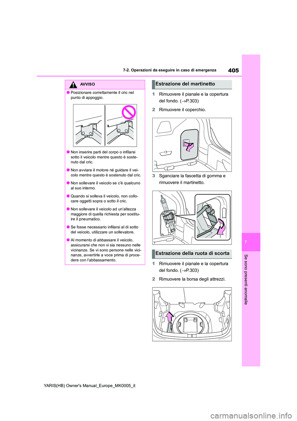 TOYOTA YARIS 2021  Manuale duso (in Italian) 405
7
YARIS(HB) Owners Manual_Europe_MK0005_it
7-2. Operazioni da eseguire in caso di emergenza
Se sono presenti anomalie
1Rimuovere il pianale e la copertura  
del fondo. ( →P.303) 
2 Rimuovere il