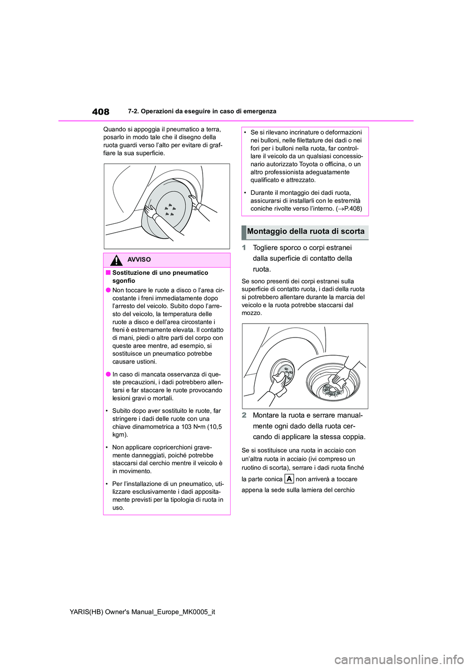 TOYOTA YARIS 2021  Manuale duso (in Italian) 408
YARIS(HB) Owners Manual_Europe_MK0005_it
7-2. Operazioni da eseguire in caso di emergenza 
Quando si appoggia il pneumatico a terra,  posarlo in modo tale che il disegno della ruota guardi verso 