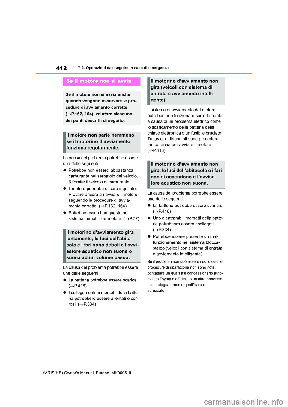TOYOTA YARIS 2021  Manuale duso (in Italian) 412
YARIS(HB) Owners Manual_Europe_MK0005_it
7-2. Operazioni da eseguire in caso di emergenza
La causa del problema potrebbe essere  
una delle seguenti: 
�z Potrebbe non esserci abbastanza  
carbura