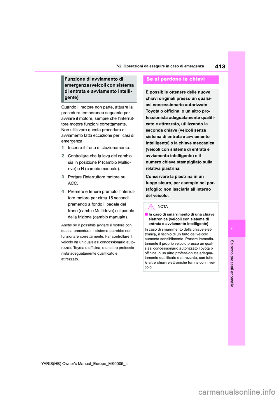 TOYOTA YARIS 2021  Manuale duso (in Italian) 413
7
YARIS(HB) Owners Manual_Europe_MK0005_it
7-2. Operazioni da eseguire in caso di emergenza
Se sono presenti anomalie
Quando il motore non parte, attuare la  
procedura temporanea seguente per 
a