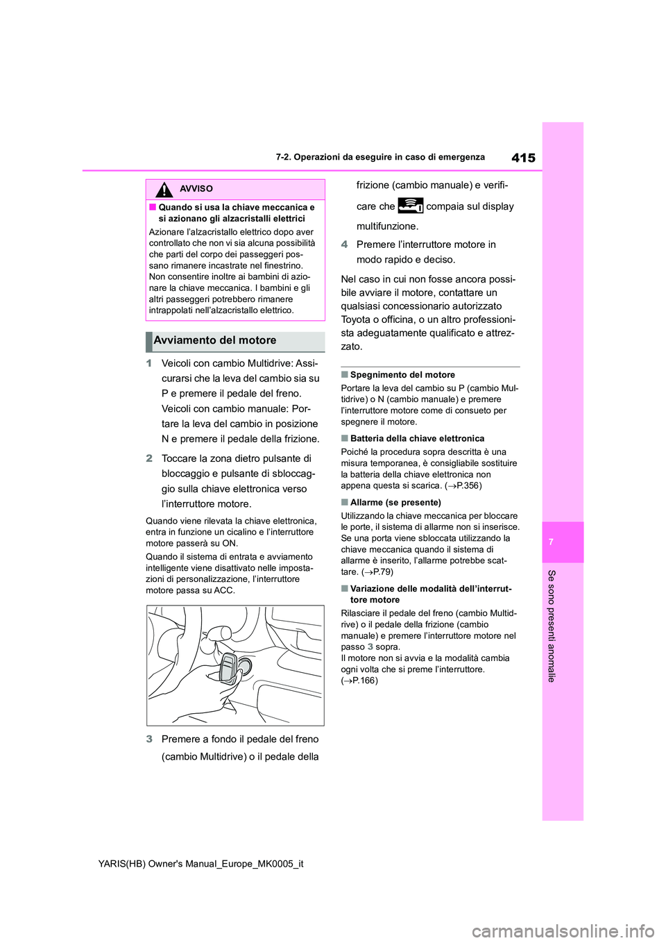 TOYOTA YARIS 2021  Manuale duso (in Italian) 415
7
YARIS(HB) Owners Manual_Europe_MK0005_it
7-2. Operazioni da eseguire in caso di emergenza
Se sono presenti anomalie
1Veicoli con cambio Multidrive: Assi- 
curarsi che la leva del cambio sia su 