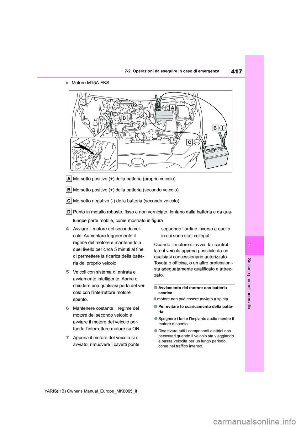 TOYOTA YARIS 2021 Manuale duso (in Italian) 417
7
YARIS(HB) Owners Manual_Europe_MK0005_it
7-2. Operazioni da eseguire in caso di emergenza
Se sono presenti anomalie
Motore M15A-FKS
Morsetto positivo (+) della batteria (proprio veicolo)
M TOYOTA YARIS 2021 Manuale duso (in Italian) 417
7
YARIS(HB) Owners Manual_Europe_MK0005_it
7-2. Operazioni da eseguire in caso di emergenza
Se sono presenti anomalie
Motore M15A-FKS
Morsetto positivo (+) della batteria (proprio veicolo)
M