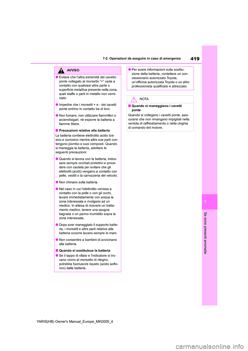 TOYOTA YARIS 2021 Manuale duso (in Italian) 419
7
YARIS(HB) Owners Manual_Europe_MK0005_it
7-2. Operazioni da eseguire in caso di emergenza
Se sono presenti anomalie
AVVISO
●Evitare che l’altra estremità del cavetto
ponte collegato al m TOYOTA YARIS 2021 Manuale duso (in Italian) 419
7
YARIS(HB) Owners Manual_Europe_MK0005_it
7-2. Operazioni da eseguire in caso di emergenza
Se sono presenti anomalie
AVVISO
●Evitare che l’altra estremità del cavetto
ponte collegato al m