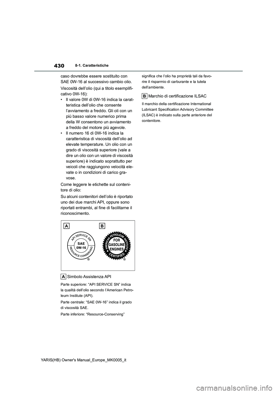 TOYOTA YARIS 2021 Manuale duso (in Italian) 430
YARIS(HB) Owners Manual_Europe_MK0005_it
8-1. Caratteristiche
caso dovrebbe essere sostituito con
SAE 0W-16 al successivo cambio olio.
Viscosità dell’olio (qui a titolo esemplifi-
cativo 0W-1 TOYOTA YARIS 2021 Manuale duso (in Italian) 430
YARIS(HB) Owners Manual_Europe_MK0005_it
8-1. Caratteristiche
caso dovrebbe essere sostituito con
SAE 0W-16 al successivo cambio olio.
Viscosità dell’olio (qui a titolo esemplifi-
cativo 0W-1
