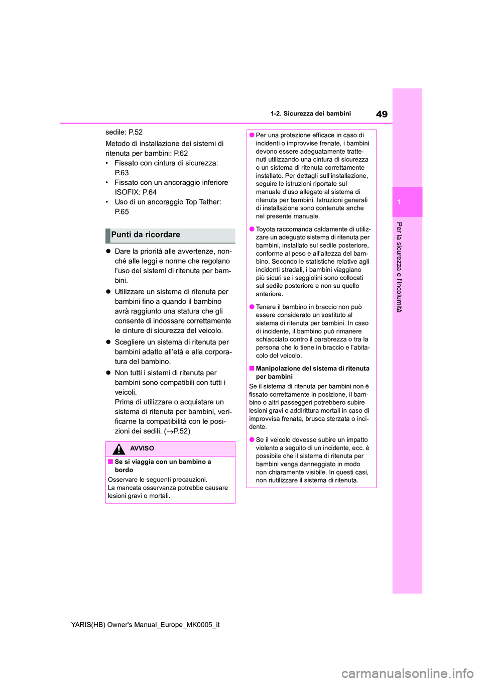 TOYOTA YARIS 2021  Manuale duso (in Italian) 49
1
YARIS(HB) Owners Manual_Europe_MK0005_it
1-2. Sicurezza dei bambini
Per la sicurezza e l’incolumità
sedile: P.52 
Metodo di installazione dei sistemi di  
ritenuta per bambini: P.62
• Fissa