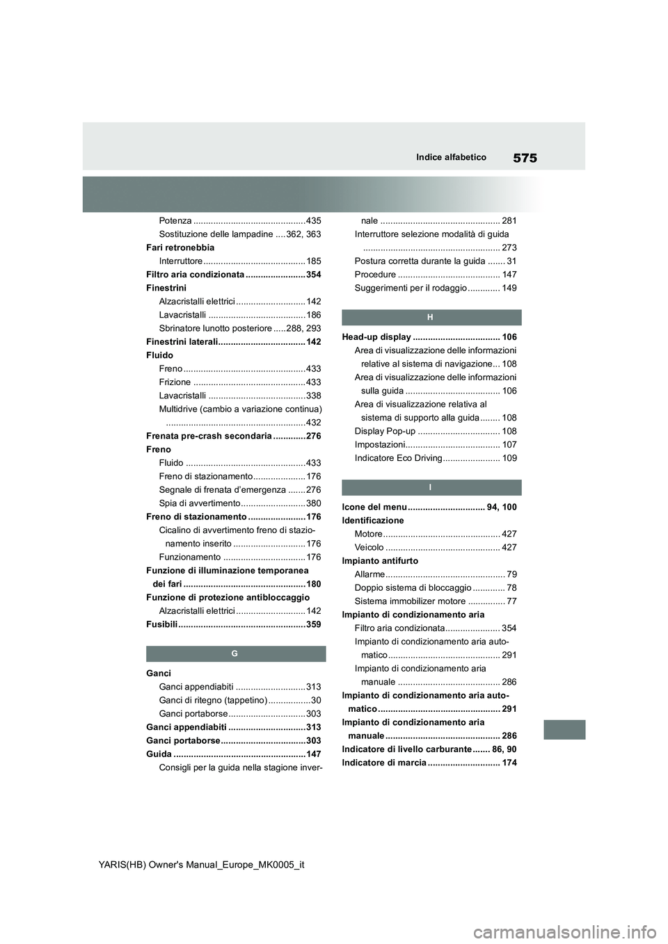 TOYOTA YARIS 2021  Manuale duso (in Italian) 575
YARIS(HB) Owners Manual_Europe_MK0005_it
Indice alfabetico
Potenza ............................................. 435
Sostituzione delle lampadine .... 362, 363
Fari retronebbia
Interruttore .....