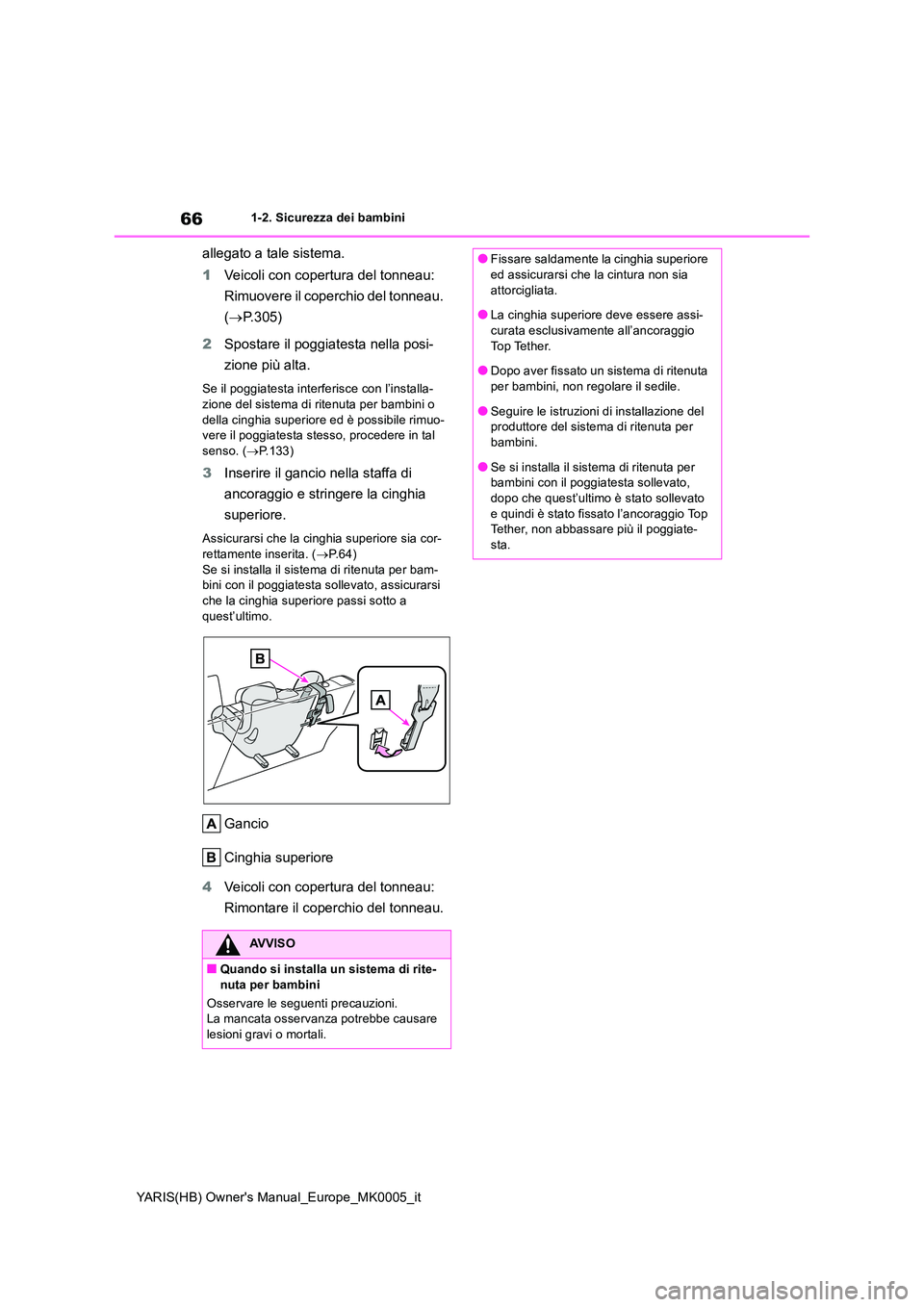 TOYOTA YARIS 2021  Manuale duso (in Italian) 66
YARIS(HB) Owners Manual_Europe_MK0005_it
1-2. Sicurezza dei bambini
allegato a tale sistema. 
1 Veicoli con copertura del tonneau:  
Rimuovere il coperchio del tonneau.  
( →P.305) 
2 Spostare i