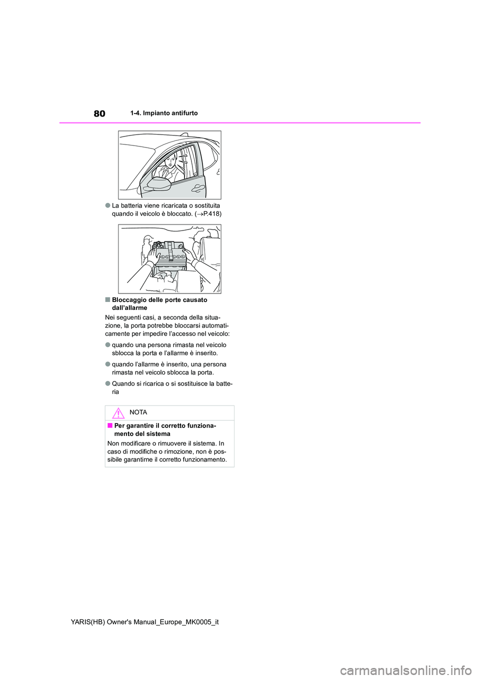 TOYOTA YARIS 2021  Manuale duso (in Italian) 80
YARIS(HB) Owners Manual_Europe_MK0005_it
1-4. Impianto antifurto
●La batteria viene ricaricata o sostituita  quando il veicolo è bloccato. ( →P.418)
■Bloccaggio delle porte causato  dall’