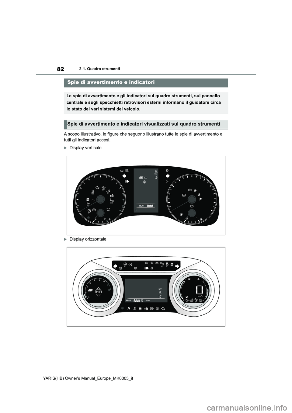 TOYOTA YARIS 2021  Manuale duso (in Italian) 82
YARIS(HB) Owners Manual_Europe_MK0005_it
2-1. Quadro strumenti
2-1.Quadro strumenti
A scopo illustrativo, le figure che seguono illustrano tutte le spie di avvertimento e 
tutti gli indicatori acc