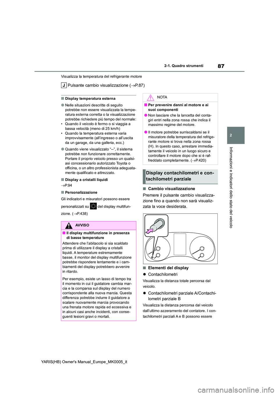 TOYOTA YARIS 2021  Manuale duso (in Italian) 87
2
YARIS(HB) Owners Manual_Europe_MK0005_it
2-1. Quadro strumenti
Informazioni e indicatori dello stato del veicolo
Visualizza la temperatura del refrigerante motore
Pulsante cambio visualizzazione