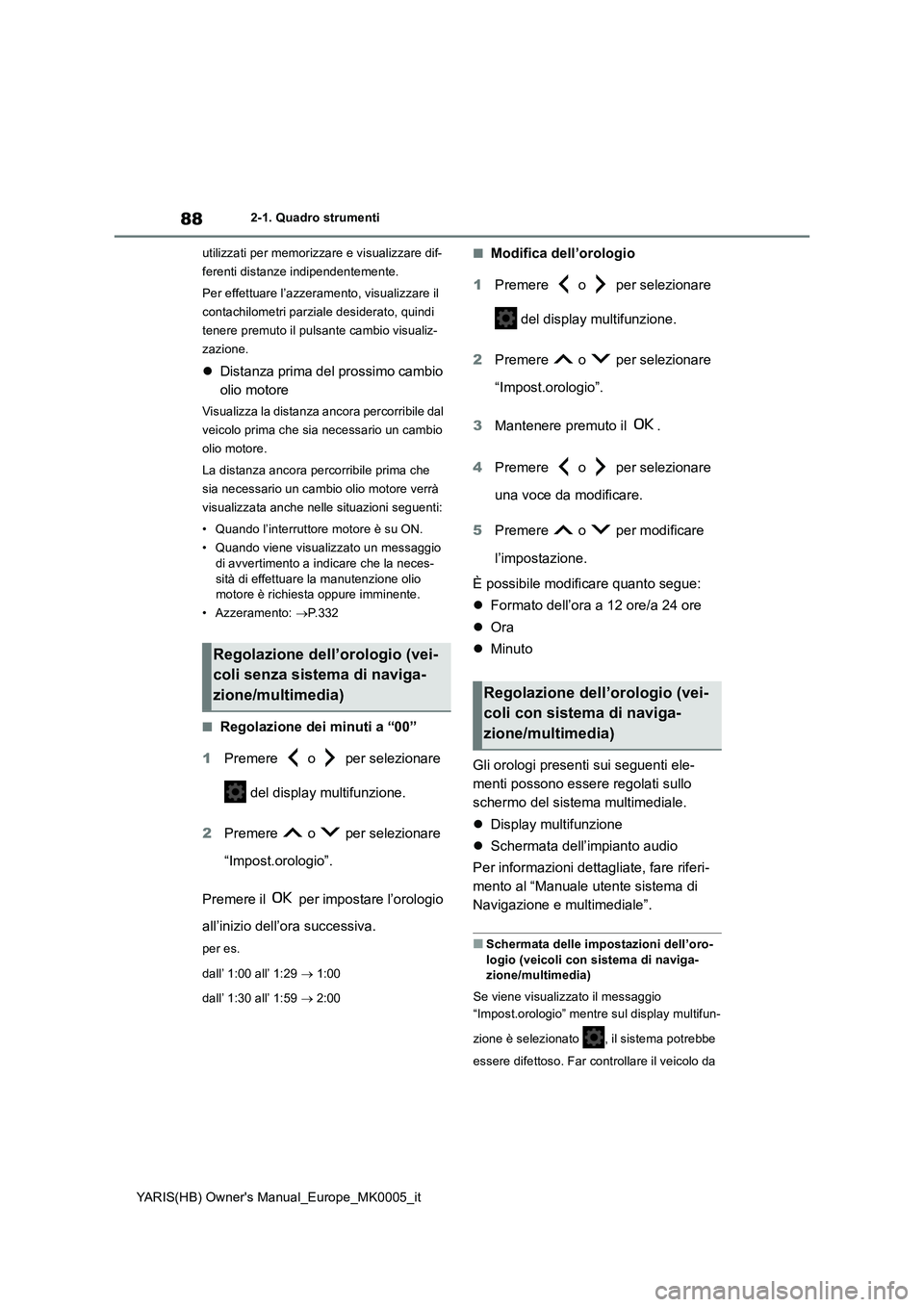TOYOTA YARIS 2021  Manuale duso (in Italian) 88
YARIS(HB) Owners Manual_Europe_MK0005_it
2-1. Quadro strumenti
utilizzati per memorizzare e visualizzare dif-
ferenti distanze indipendentemente.
Per effettuare l’azzeramento, visualizzare il 
c