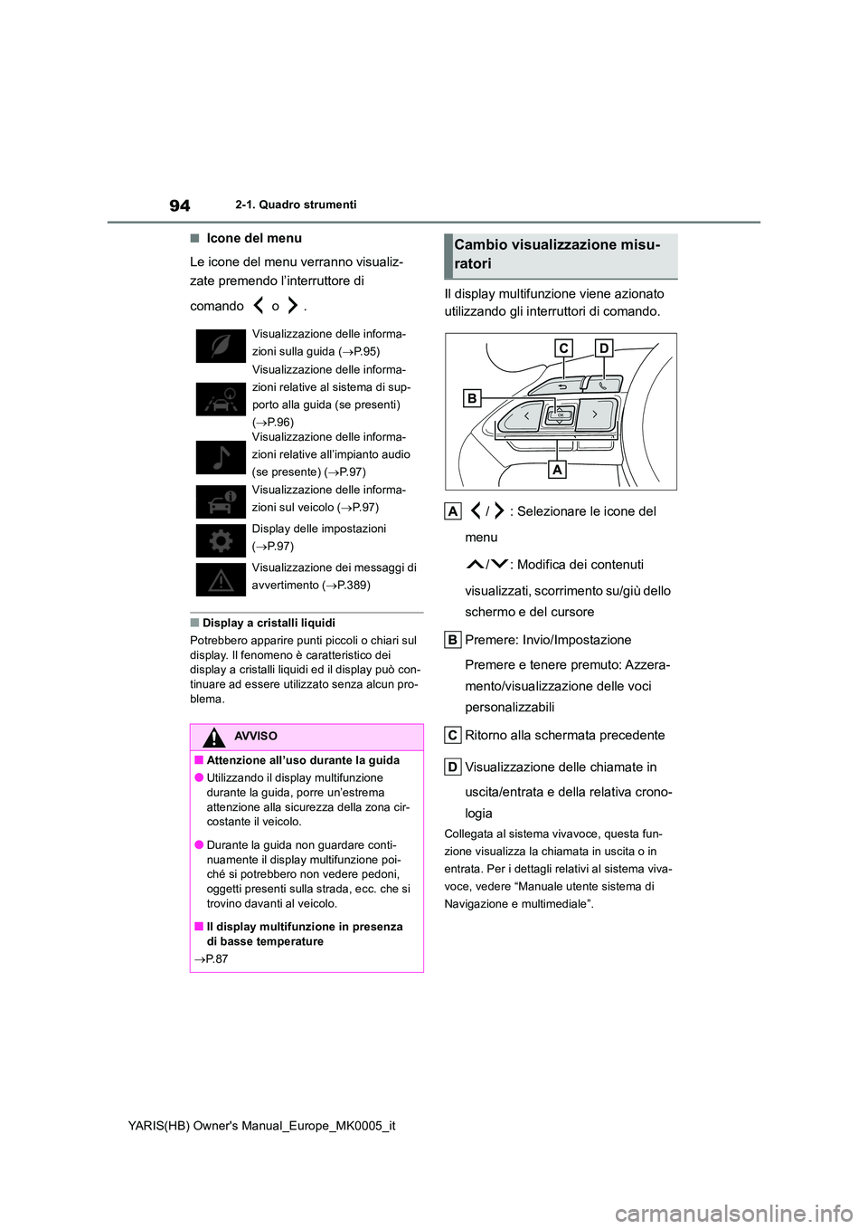 TOYOTA YARIS 2021 Manuale duso (in Italian) 94
YARIS(HB) Owners Manual_Europe_MK0005_it
2-1. Quadro strumenti
■Icone del menu
Le icone del menu verranno visualiz-
zate premendo l’interruttore di
comando o .
■Display a cristalli liqu TOYOTA YARIS 2021 Manuale duso (in Italian) 94
YARIS(HB) Owners Manual_Europe_MK0005_it
2-1. Quadro strumenti
■Icone del menu
Le icone del menu verranno visualiz-
zate premendo l’interruttore di
comando o .
■Display a cristalli liqu