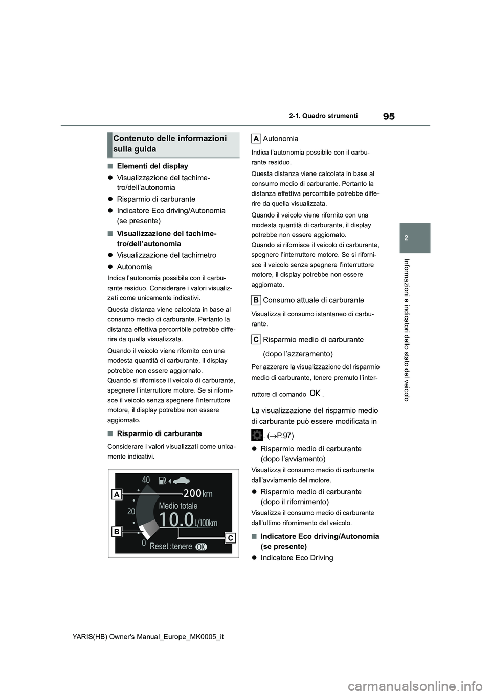 TOYOTA YARIS 2021  Manuale duso (in Italian) 95
2
YARIS(HB) Owners Manual_Europe_MK0005_it
2-1. Quadro strumenti
Informazioni e indicatori dello stato del veicolo
■Elementi del display
�zVisualizzazione del tachime-
tro/dell’autonomia
�zRis