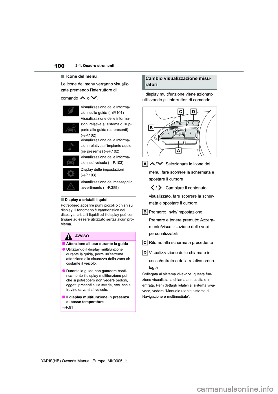 TOYOTA YARIS 2021 Manuale duso (in Italian) 100
YARIS(HB) Owners Manual_Europe_MK0005_it
2-1. Quadro strumenti
■Icone del menu
Le icone del menu verranno visualiz-
zate premendo l’interruttore di
comando o .
■Display a cristalli liq TOYOTA YARIS 2021 Manuale duso (in Italian) 100
YARIS(HB) Owners Manual_Europe_MK0005_it
2-1. Quadro strumenti
■Icone del menu
Le icone del menu verranno visualiz-
zate premendo l’interruttore di
comando o .
■Display a cristalli liq