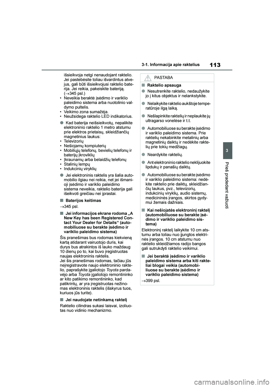 TOYOTA YARIS 2021  Eksploatavimo vadovas (in Lithuanian) 
113
3
YARIS(HB) Owners Manual_Europe_MK0001_LT
3-1. Informacija apie raktelius
Prieš pradedant važiuoti
išsieikvoja netgi nenaudojant raktelio. 
Jei pastebėsite toliau išvardintus atve-
jus, ga