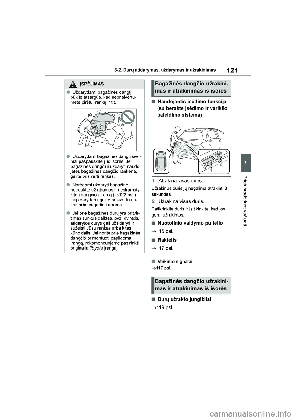 TOYOTA YARIS 2021  Eksploatavimo vadovas (in Lithuanian) 
121
3
YARIS(HB) Owners Manual_Europe_MK0001_LT
3-2. Durų atidarymas, uždarymas ir užrakinimas
Prieš pradedant važiuoti
■Naudojantis įsėdimo funkcija 
(su berakte įsėdimo ir variklio 
pale