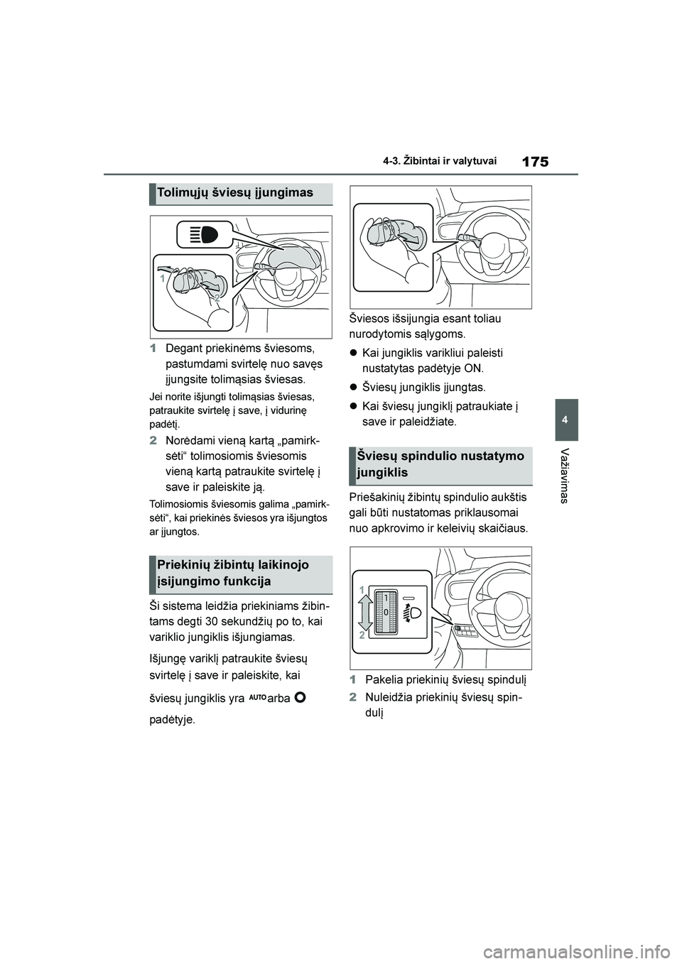 TOYOTA YARIS 2021  Eksploatavimo vadovas (in Lithuanian) 
175
4
YARIS(HB) Owners Manual_Europe_MK0001_LT
4-3. Žibintai ir valy tuvai
Važiavimas
1Degant priekinėms šviesoms, 
pastumdami svirtelę nuo savęs 
įjungsite tolim\bsias šviesas.
Jei norite i