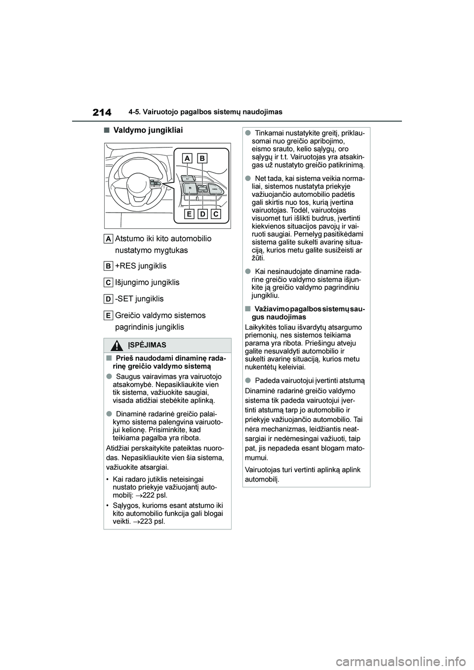 TOYOTA YARIS 2021  Eksploatavimo vadovas (in Lithuanian) 
214
YARIS(HB) Owners Manual_Europe_MK0001_LT
4-5. Vairuotojo pagalbos sistemų naudojimas
■Valdymo jungikliaiAtstumo iki kito automobilio 
nustatymo mygtukas
+RES jungiklis
Išjungimo jungiklis
-S