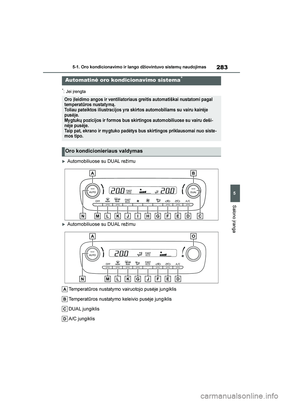 TOYOTA YARIS 2021  Eksploatavimo vadovas (in Lithuanian) 
283
5
YARIS(HB) Owners Manual_Europe_MK0001_LT
5-1. Oro kondicionavimo ir lango džiovintuvo sistemų naudojimas
Salono įranga
*: Jei įrengta
Automobiliuose su DUAL režimu
Automobiliuose su DUA