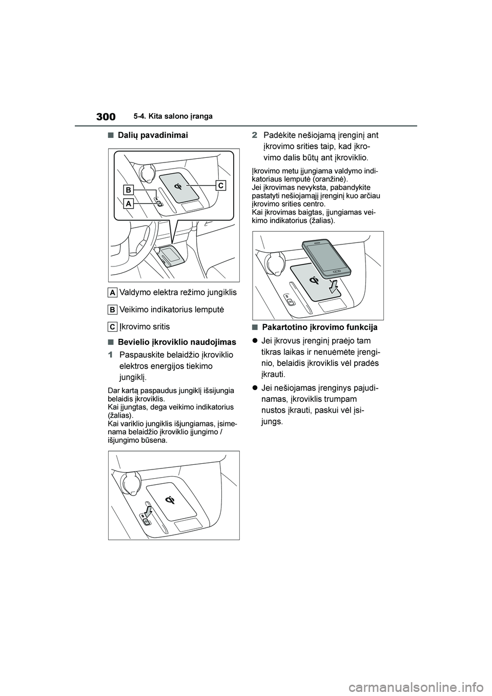 TOYOTA YARIS 2021  Eksploatavimo vadovas (in Lithuanian) 
300
YARIS(HB) Owners Manual_Europe_MK0001_LT
5-4. Kita salono \branga
■Dalių pavadinimaiValdymo elektra režimo jungiklis
Veikimo indikatorius lemputė
Įkrovimo sritis
■Bevielio įkroviklio na