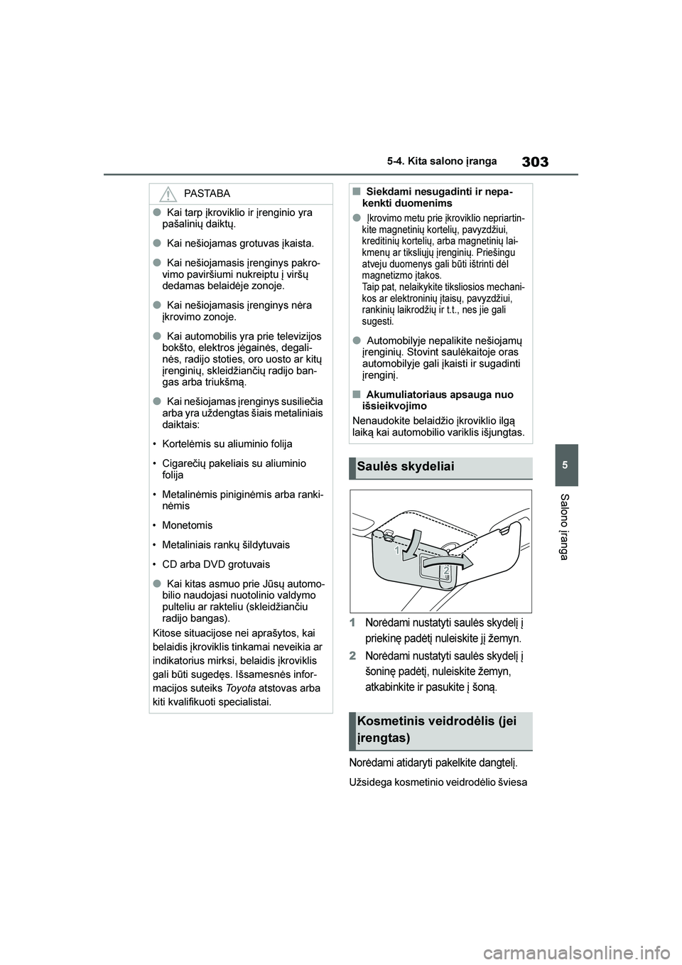 TOYOTA YARIS 2021  Eksploatavimo vadovas (in Lithuanian) 
303
5
YARIS(HB) Owners Manual_Europe_MK0001_LT
5-4. Kita salono \branga
Salono įranga
1Norėdami nustatyti saulės skydelį į 
priekinę padėtį nuleiskite jį žemyn.
2Norėdami nustatyti saulė