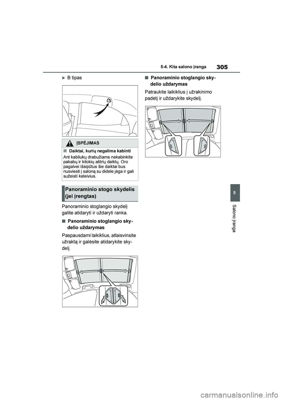 TOYOTA YARIS 2021  Eksploatavimo vadovas (in Lithuanian) 
305
5
YARIS(HB) Owners Manual_Europe_MK0001_LT
5-4. Kita salono \branga
Salono įranga
B tipas
Panoraminio stoglangio skydelį 
galite atidaryti ir uždaryti ranka.
■Panoraminio stoglangio sky -
