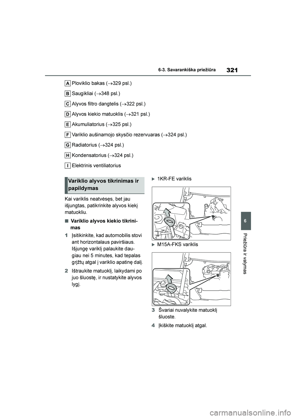 TOYOTA YARIS 2021  Eksploatavimo vadovas (in Lithuanian) 
321
6
YARIS(HB) Owners Manual_Europe_MK0001_LT
6-3. Savarankiška priežiūra
Priežiūra ir valymas
Ploviklio bakas (→329 psl.)
Saugikliai ( →348 psl.)
Alyvos filtro dangtelis ( →322 psl.)
Al