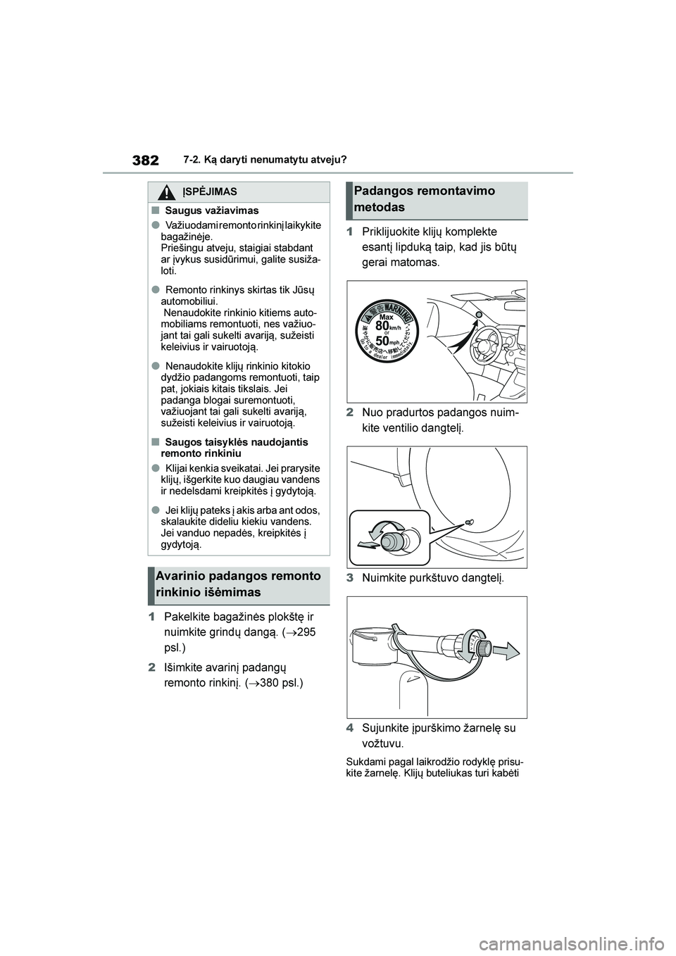 TOYOTA YARIS 2021  Eksploatavimo vadovas (in Lithuanian) 
382
YARIS(HB) Owners Manual_Europe_MK0001_LT
7-2. Ką dary ti nenumaty tu atveju?
1Pakelkite bagažinės plokštę ir 
nuimkite grindų dang\b. ( →295 
psl.)
2 Išimkite avarinį padangų 
remonto