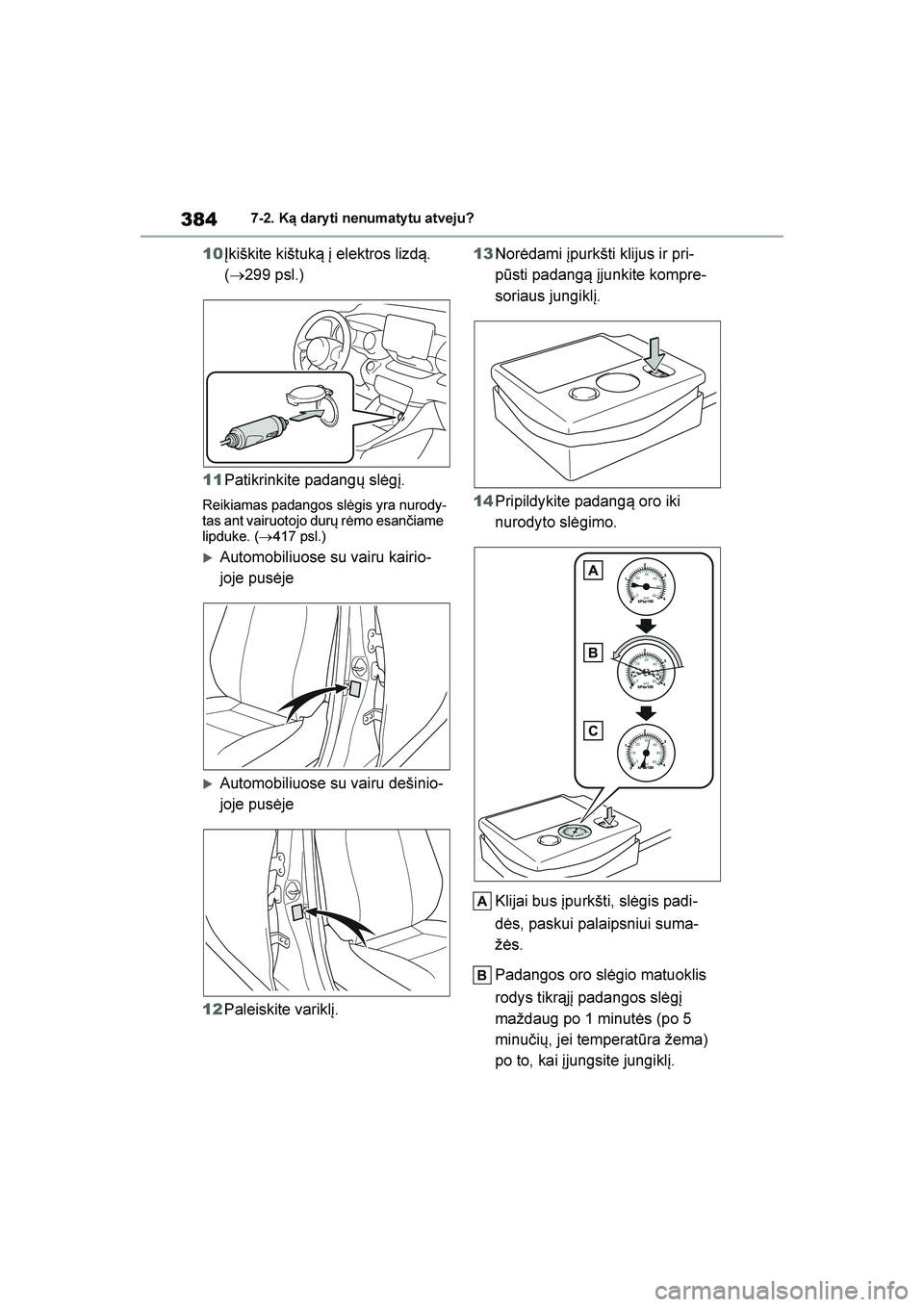 TOYOTA YARIS 2021  Eksploatavimo vadovas (in Lithuanian) 
384
YARIS(HB) Owners Manual_Europe_MK0001_LT
7-2. Ką dary ti nenumaty tu atveju?
10Įkiškite kištuk\b į elektros lizd\b. 
(→ 299 psl.)
11 Patikrinkite padangų slėgį.
Reikiamas padangos slė