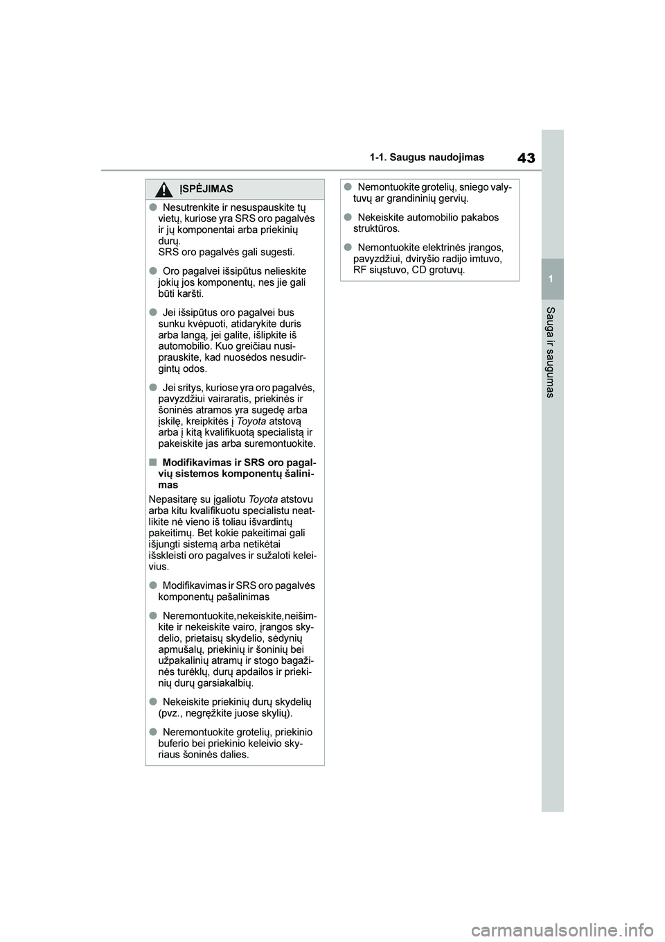 TOYOTA YARIS 2021  Eksploatavimo vadovas (in Lithuanian) 
43
1
YARIS(HB) Owners Manual_Europe_MK0001_LT
1-1. Saugus naudojimas
Sauga ir saugumas
ĮSPĖJIMAS
●Nesutrenkite ir nesuspauskite tų 
vietų, kuriose yra SRS oro pagalvės 
ir jų komponentai arb