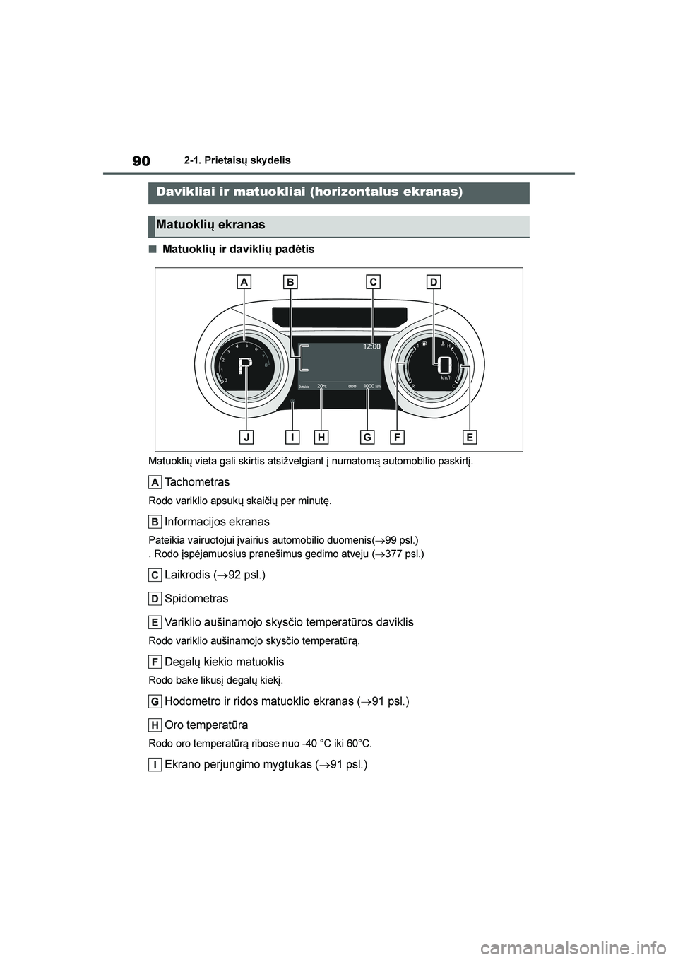 TOYOTA YARIS 2021  Eksploatavimo vadovas (in Lithuanian) 
90
YARIS(HB) Owners Manual_Europe_MK0001_LT
2-1. Prietaisų sky delis
■Matuoklių ir daviklių padėtis
Matuoklių vieta gali skirtis atsižvelgiant į numatom\b automobilio paskirtį.
Tachometras