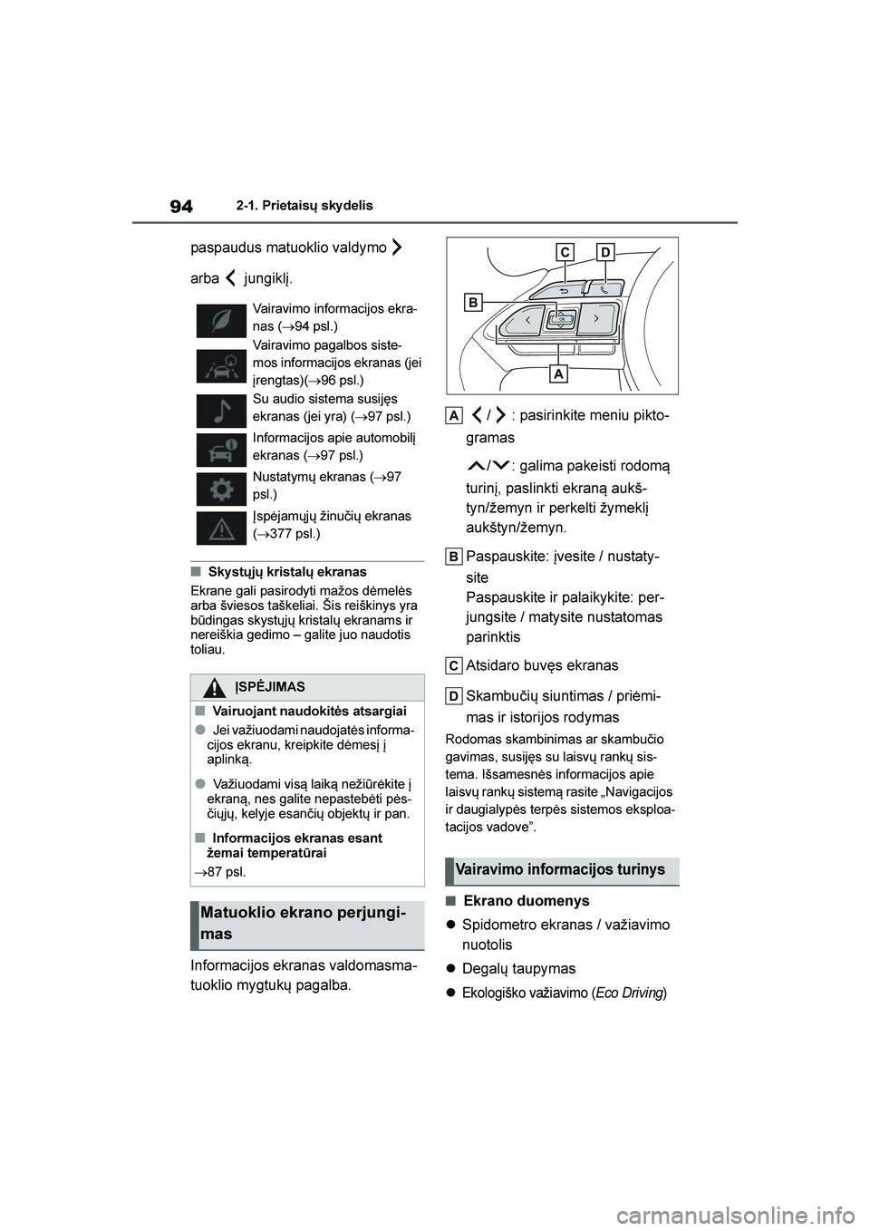 TOYOTA YARIS 2021  Eksploatavimo vadovas (in Lithuanian) 
94
YARIS(HB) Owners Manual_Europe_MK0001_LT
2-1. Prietaisų sky delis
paspaudus matuoklio valdymo  
arba  jungiklį.
■Sky stųjų kristalų ekranas
Ekrane gali pasirodyti mažos dėmelės 
arba š