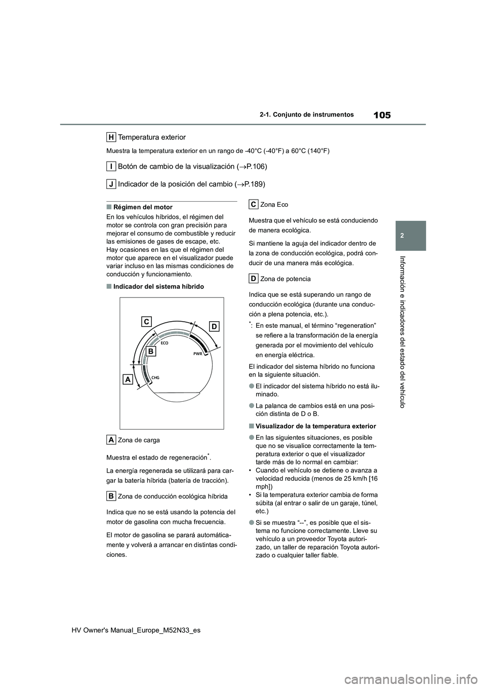 TOYOTA YARIS 2022 Manuale de Empleo (in Spanish) 105
2
HV Owner's Manual_Europe_M52N33_es
2-1. Conjunto de instrumentos
Información e indicadores del estado del vehículo
Temperatura exterior
Muestra la temperatura exterior en un rango de -40° TOYOTA YARIS 2022 Manuale de Empleo (in Spanish) 105
2
HV Owner's Manual_Europe_M52N33_es
2-1. Conjunto de instrumentos
Información e indicadores del estado del vehículo
Temperatura exterior
Muestra la temperatura exterior en un rango de -40°