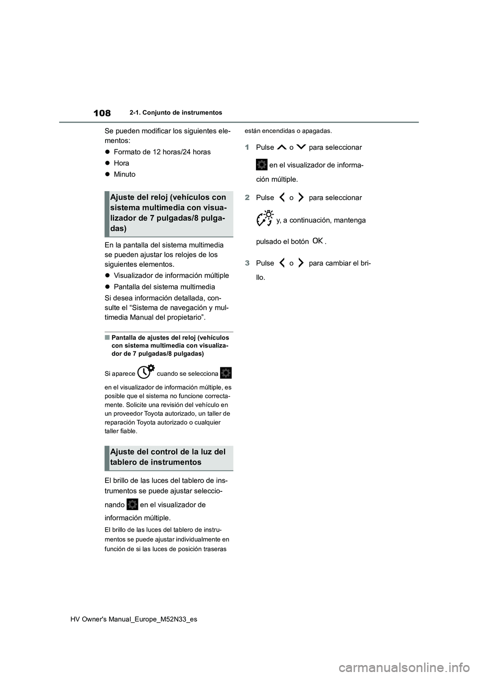 TOYOTA YARIS 2022 Manuale de Empleo (in Spanish) 108
HV Owner's Manual_Europe_M52N33_es
2-1. Conjunto de instrumentos
Se pueden modificar los siguientes ele-
mentos:
Formato de 12 horas/24 horas
Hora
Minuto
En la pantalla del si TOYOTA YARIS 2022 Manuale de Empleo (in Spanish) 108
HV Owner's Manual_Europe_M52N33_es
2-1. Conjunto de instrumentos
Se pueden modificar los siguientes ele-
mentos:
Formato de 12 horas/24 horas
Hora
Minuto
En la pantalla del si