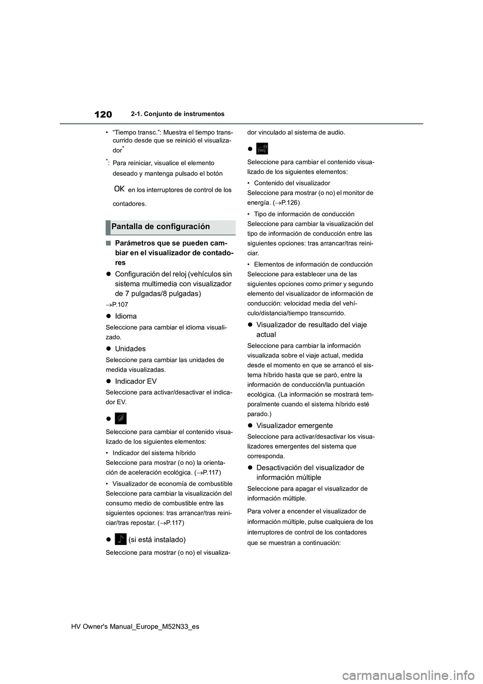 TOYOTA YARIS 2022 Manuale de Empleo (in Spanish) 120
HV Owner's Manual_Europe_M52N33_es
2-1. Conjunto de instrumentos
• “Tiempo transc.”: Muestra el tiempo trans- currido desde que se reinició el visualiza-
dor*
*: Para reiniciar, visu TOYOTA YARIS 2022 Manuale de Empleo (in Spanish) 120
HV Owner's Manual_Europe_M52N33_es
2-1. Conjunto de instrumentos
• “Tiempo transc.”: Muestra el tiempo trans- currido desde que se reinició el visualiza-
dor*
*: Para reiniciar, visu