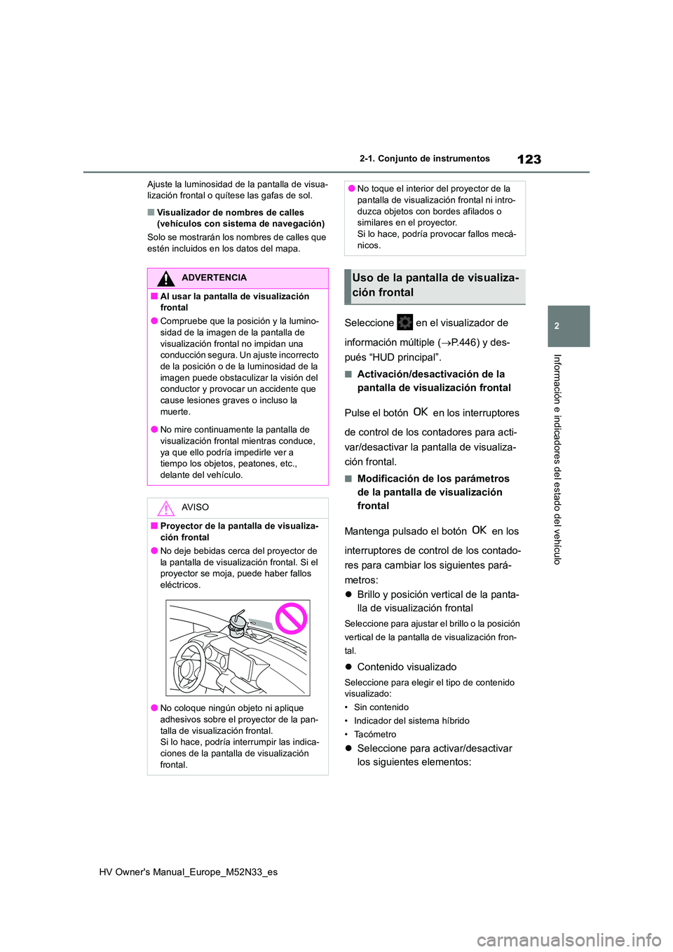 TOYOTA YARIS 2022 Manuale de Empleo (in Spanish) 123
2
HV Owner's Manual_Europe_M52N33_es
2-1. Conjunto de instrumentos
Información e indicadores del estado del vehículo
Ajuste la luminosidad de la pantalla de visua- lización frontal o quíte TOYOTA YARIS 2022 Manuale de Empleo (in Spanish) 123
2
HV Owner's Manual_Europe_M52N33_es
2-1. Conjunto de instrumentos
Información e indicadores del estado del vehículo
Ajuste la luminosidad de la pantalla de visua- lización frontal o quíte