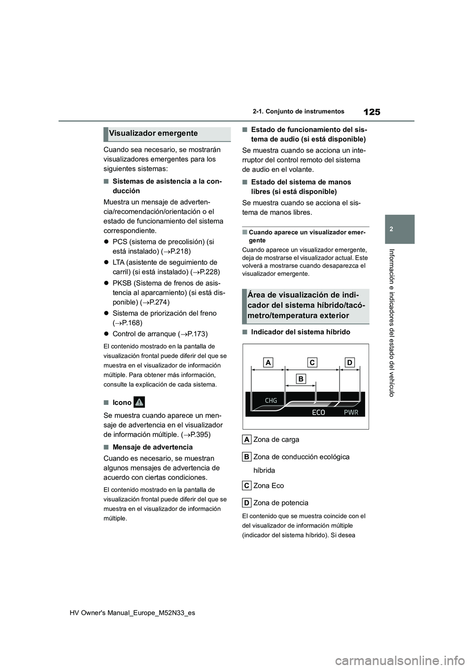 TOYOTA YARIS 2022 Manuale de Empleo (in Spanish) 125
2
HV Owner's Manual_Europe_M52N33_es
2-1. Conjunto de instrumentos
Información e indicadores del estado del vehículo
Cuando sea necesario, se mostrarán
visualizadores emergentes para los TOYOTA YARIS 2022 Manuale de Empleo (in Spanish) 125
2
HV Owner's Manual_Europe_M52N33_es
2-1. Conjunto de instrumentos
Información e indicadores del estado del vehículo
Cuando sea necesario, se mostrarán
visualizadores emergentes para los