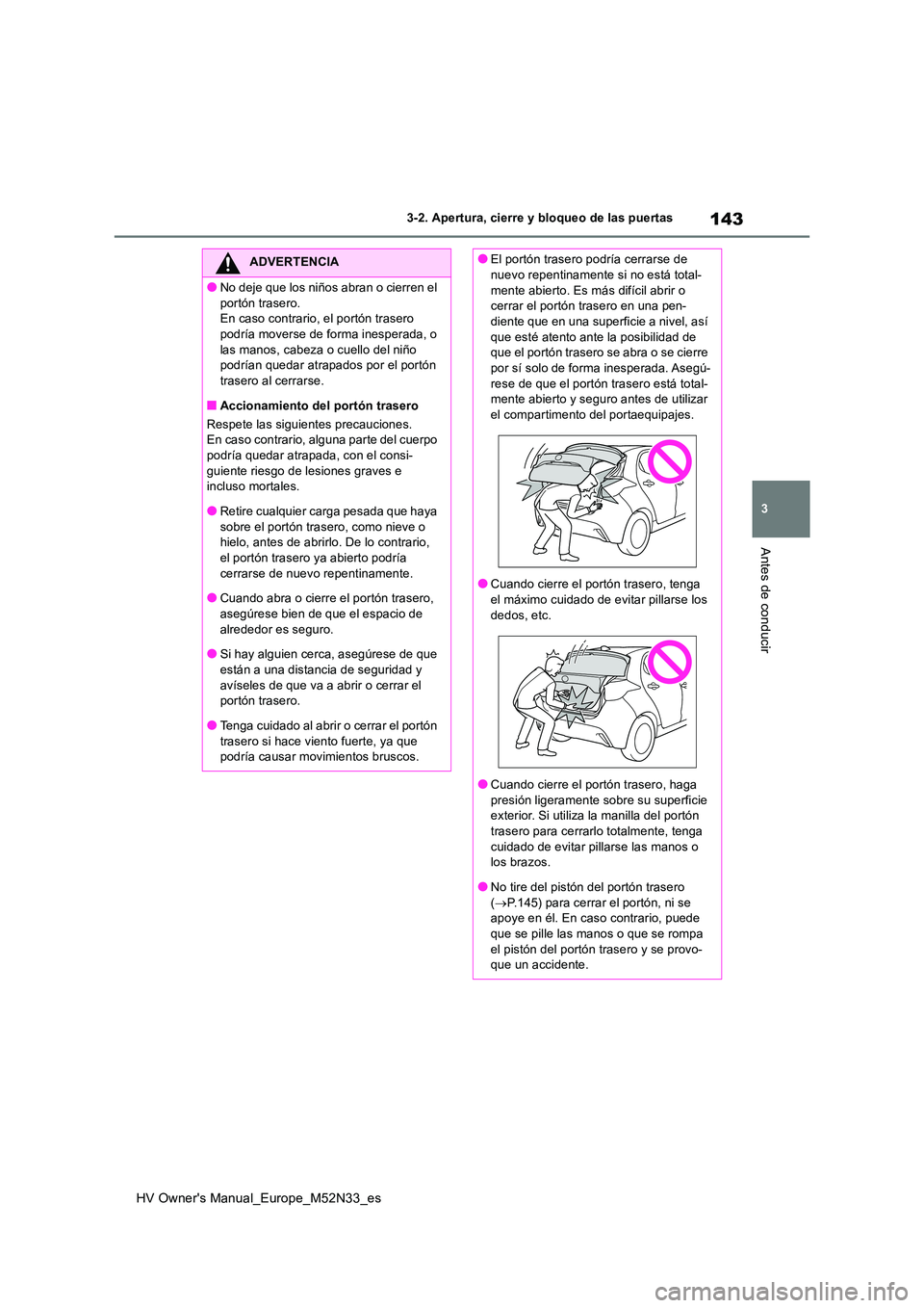 TOYOTA YARIS 2022 Manuale de Empleo (in Spanish) 143
3
HV Owner's Manual_Europe_M52N33_es
3-2. Apertura, cierre y bloqueo de las puertas
Antes de conducir
ADVERTENCIA
●No deje que los niños abran o cierren el
portón trasero. En caso contra TOYOTA YARIS 2022 Manuale de Empleo (in Spanish) 143
3
HV Owner's Manual_Europe_M52N33_es
3-2. Apertura, cierre y bloqueo de las puertas
Antes de conducir
ADVERTENCIA
●No deje que los niños abran o cierren el
portón trasero. En caso contra