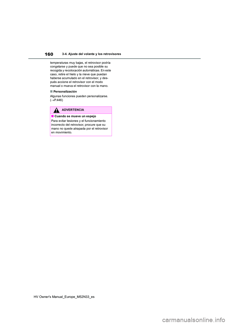 TOYOTA YARIS 2022  Manuale de Empleo (in Spanish) 160
HV Owner's Manual_Europe_M52N33_es
3-4. Ajuste del volante y los retrovisores 
temperaturas muy bajas, el retrovisor podría  congelarse y puede que no sea posible su recogida y recolocación 
